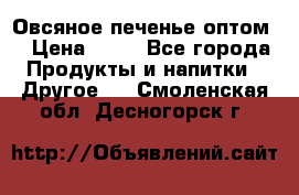 Овсяное печенье оптом  › Цена ­ 60 - Все города Продукты и напитки » Другое   . Смоленская обл.,Десногорск г.